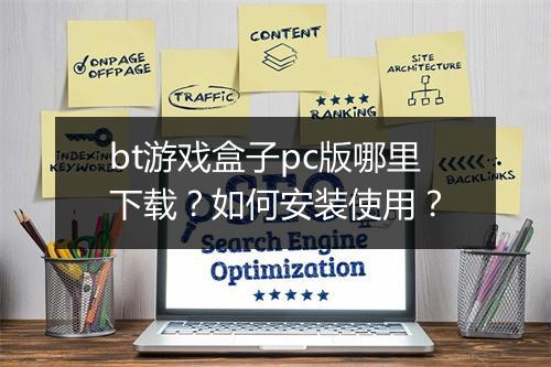 bt游戏盒子pc版哪里下载？如何安装使用？