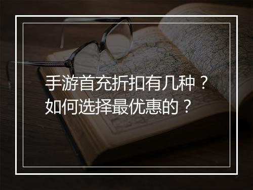 手游首充折扣有几种？如何选择最优惠的？