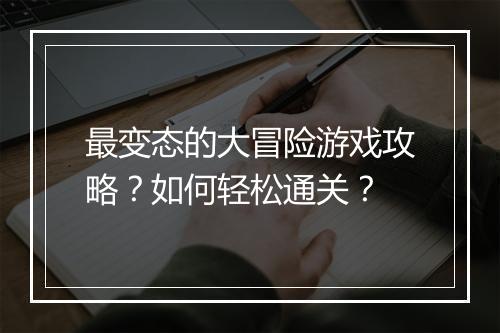 最变态的大冒险游戏攻略？如何轻松通关？