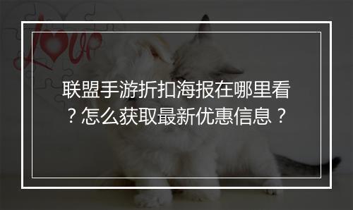 联盟手游折扣海报在哪里看？怎么获取最新优惠信息？