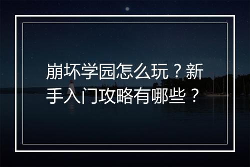 崩坏学园怎么玩？新手入门攻略有哪些？
