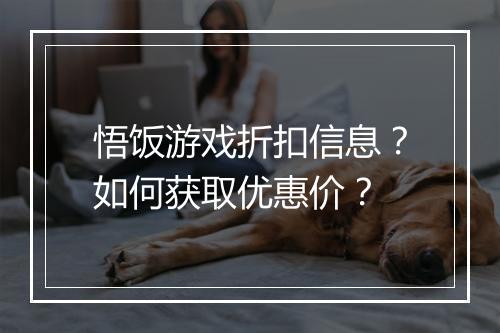 悟饭游戏折扣信息?如何获取优惠价?