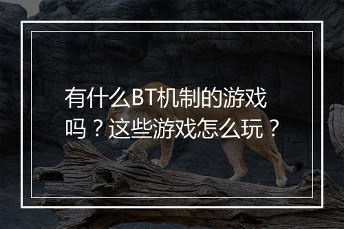 有什么BT机制的游戏吗?这些游戏怎么玩?