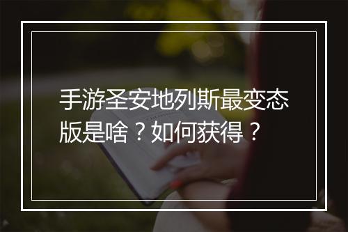 手游圣安地列斯最变态版是啥？如何获得？