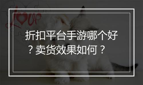 折扣平台手游哪个好？卖货效果如何？