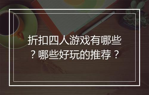 折扣四人游戏有哪些？哪些好玩的推荐？