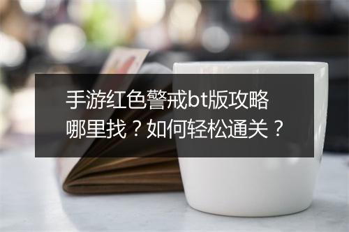 手游红色警戒bt版攻略哪里找?如何轻松通关?