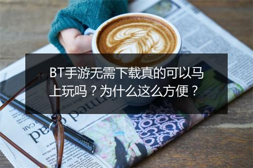 BT手游无需下载真的可以马上玩吗?为什么这么方便?