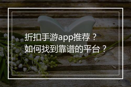 折扣手游app推荐?如何找到靠谱的平台?