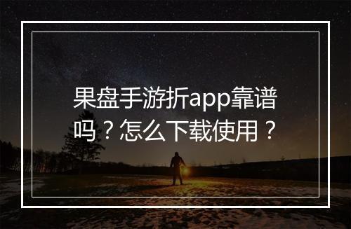 果盘手游折app靠谱吗?怎么下载使用?