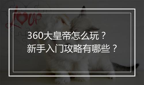 360大皇帝怎么玩？新手入门攻略有哪些？