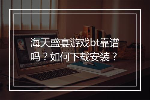 海天盛宴游戏bt靠谱吗？如何下载安装？
