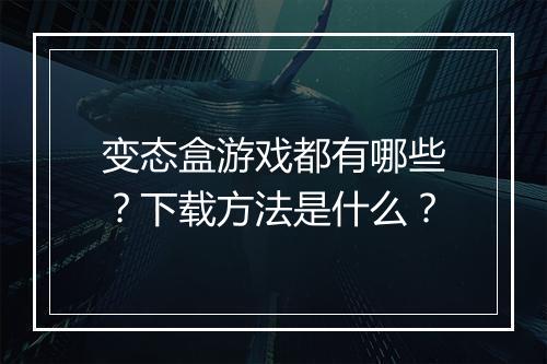 变态盒游戏都有哪些？下载方法是什么？