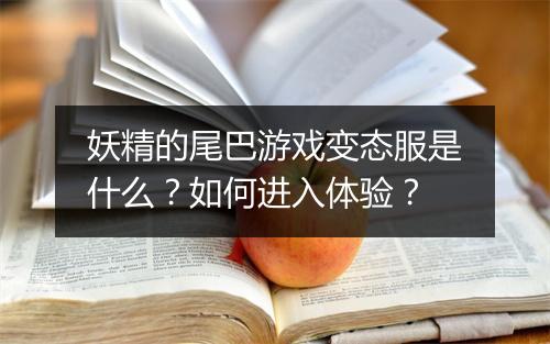 妖精的尾巴游戏变态服是什么?如何进入体验?