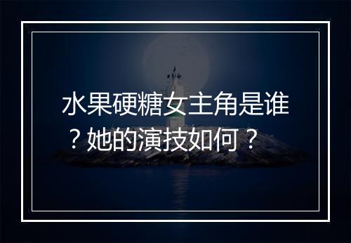 水果硬糖女主角是谁？她的演技如何？