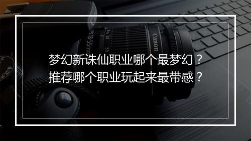梦幻新诛仙职业哪个最梦幻？推荐哪个职业玩起来最带感？