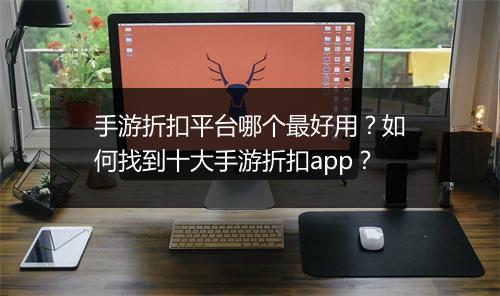 手游折扣平台哪个最好用?如何找到十大手游折扣app?