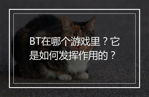 BT在哪个游戏里？它是如何发挥作用的？