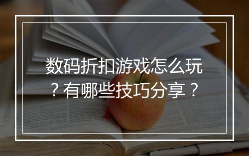 数码折扣游戏怎么玩？有哪些技巧分享？