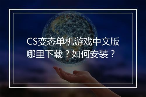 CS变态单机游戏中文版哪里下载？如何安装？