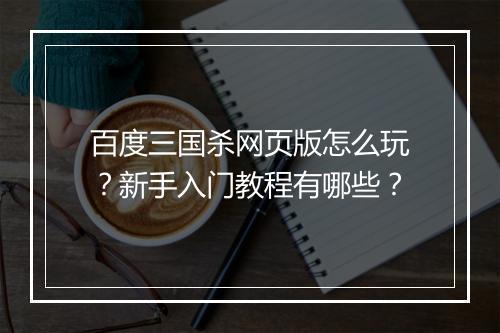 百度三国杀网页版怎么玩？新手入门教程有哪些？