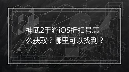 神武2手游iOS折扣号怎么获取？哪里可以找到？