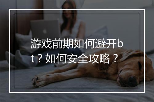 游戏前期如何避开bt？如何安全攻略？