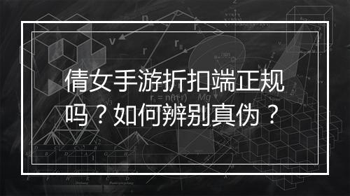 倩女手游折扣端正规吗？如何辨别真伪？