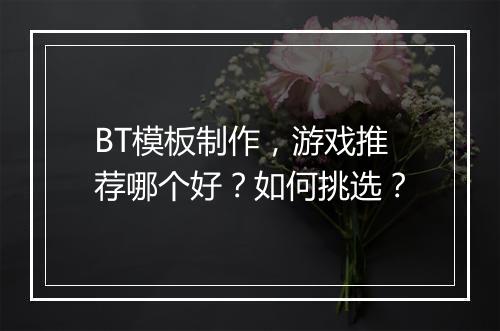 BT模板制作，游戏推荐哪个好？如何挑选？