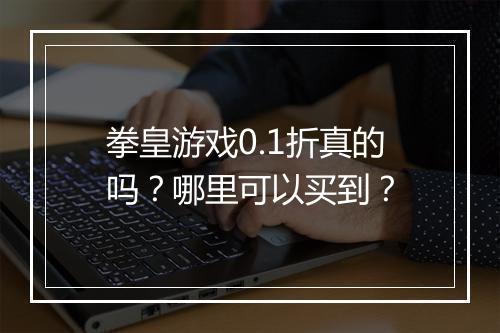 拳皇游戏0.1折真的吗?哪里可以买到?
