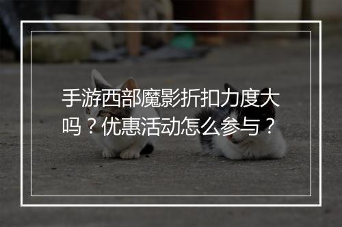 手游西部魔影折扣力度大吗？优惠活动怎么参与？