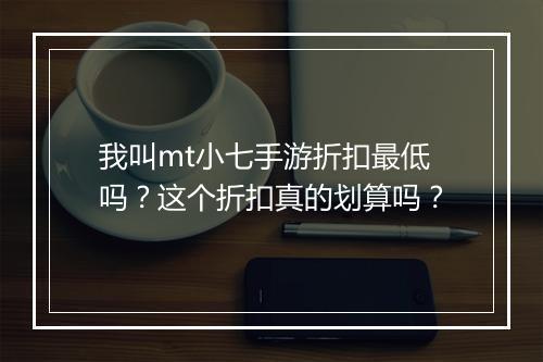 我叫mt小七手游折扣最低吗？这个折扣真的划算吗？