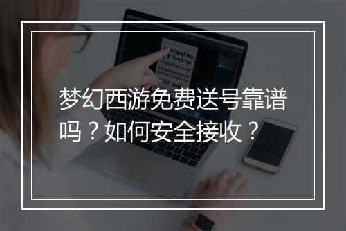 梦幻西游免费送号靠谱吗？如何安全接收？