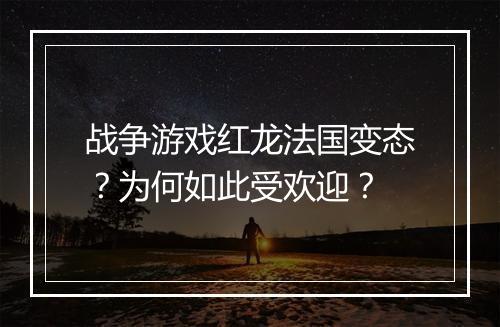 战争游戏红龙法国变态?为何如此受欢迎?