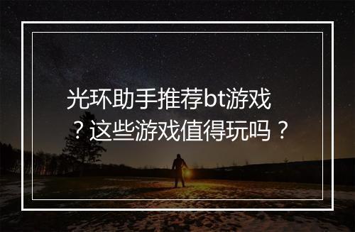 光环助手推荐bt游戏？这些游戏值得玩吗？