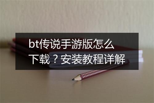 bt传说手游版怎么下载？安装教程详解
