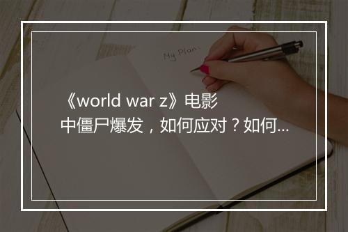 《world war z》电影中僵尸爆发，如何应对？如何生存？