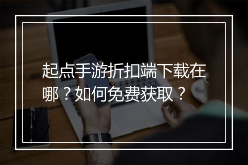 起点手游折扣端下载在哪?如何免费获取?