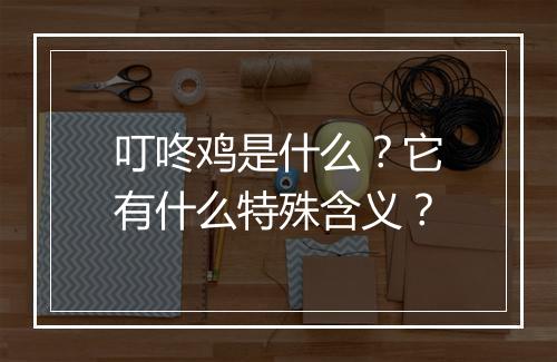 叮咚鸡是什么？它有什么特殊含义？