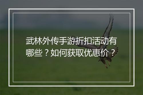 武林外传手游折扣活动有哪些？如何获取优惠价？