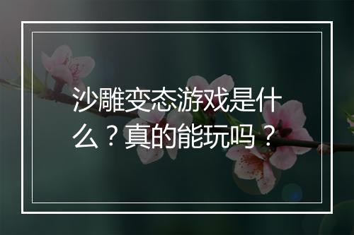 沙雕变态游戏是什么？真的能玩吗？