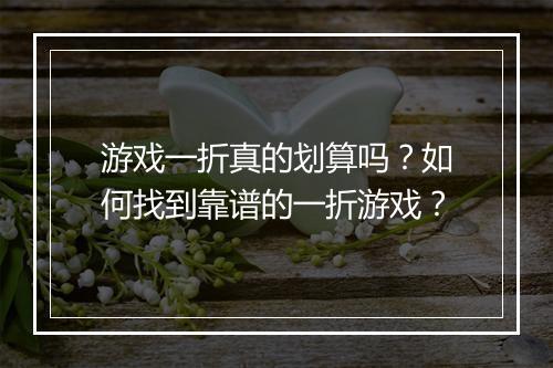 游戏一折真的划算吗？如何找到靠谱的一折游戏？