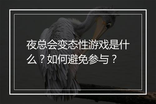 夜总会变态性游戏是什么?如何避免参与?