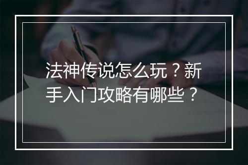 法神传说怎么玩？新手入门攻略有哪些？