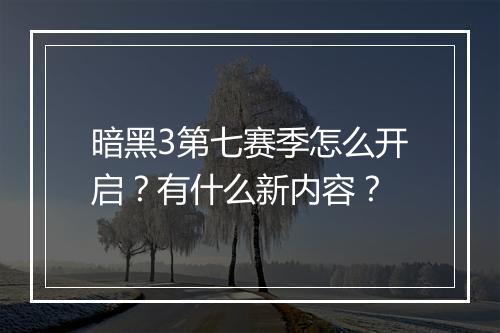 暗黑3第七赛季怎么开启？有什么新内容？
