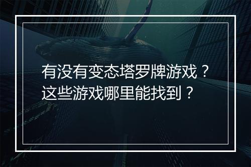 有没有变态塔罗牌游戏？这些游戏哪里能找到？