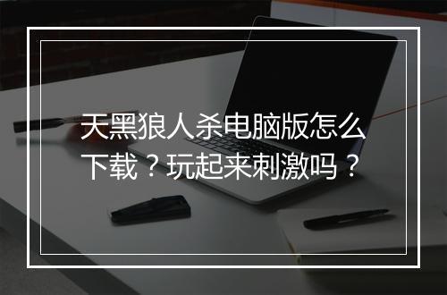 天黑狼人杀电脑版怎么下载?玩起来刺激吗?