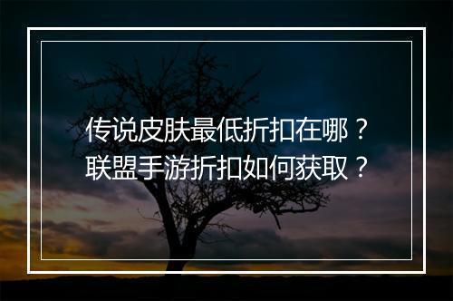 传说皮肤最低折扣在哪？联盟手游折扣如何获取？