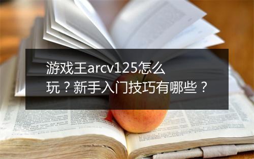 游戏王arcv125怎么玩？新手入门技巧有哪些？