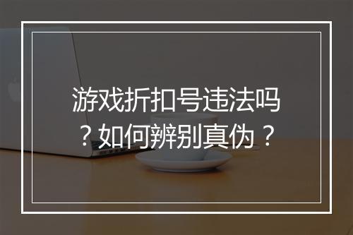 游戏折扣号违法吗?如何辨别真伪?